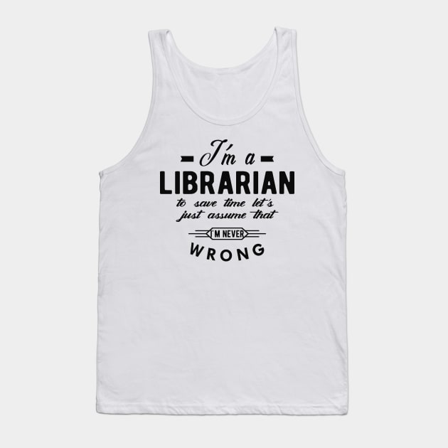 Librarian - I'm librarian to save time let just assume I'm never wrong Tank Top by KC Happy Shop